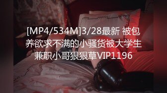 [MP4/534M]3/28最新 被包养欲求不满的小骚货被大学生兼职小哥狠狠草VIP1196