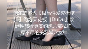 偶尔的多人【极品性爱究极核弹】约炮天花板『DuDu』欧洲性旅行真实约炮六部私拍 操不尽的美乳嫩穴女神