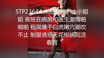 STP23644 米拉女神护士小姐姐 夜班在病房和医生激情啪啪啪 粗屌爆干白虎嫩穴潮吹不止 制服诱惑天花板病院活春宫