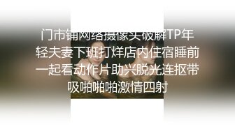 门市铺网络摄像头破解TP年轻夫妻下班打烊店内住宿睡前一起看动作片助兴脱光连抠带吸啪啪啪激情四射