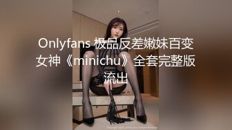 Onlyfans 极品反差嫩妹百变女神《minichu》全套完整版流出