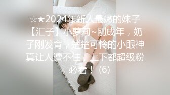 ☆★2024年新人最嫩的妹子【汇子】小萝莉~刚成年，奶子刚发育，楚楚可怜的小眼神真让人遭不住，上下都超级粉，必看！ (6)