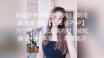 极品甜美漂亮御姐少妇，阴毛黑 非常茂密【1V6 多P 6P】六个男人，轮流操内射！被轮操 全程一声不吭，非常高冷