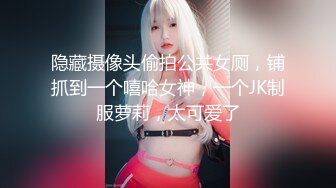 隐藏摄像头偷拍公共女厕，铺抓到一个嘻哈女神，一个JK制服萝莉，太可爱了