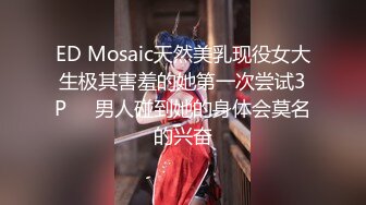 ED Mosaic天然美乳现役女大生极其害羞的她第一次尝试3P❤️男人碰到她的身体会莫名的兴奋