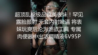 超顶乱伦极品貌美表妹！罕见露脸颜射 无套内射嫩逼 将表妹玩爽后沦为泄欲工具 专属肉便器中出浓稠精液6V95P