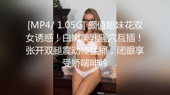 [MP4/ 1.05G] 颜值姐妹花双女诱惑！白嫩美乳骚穴互插！张开双腿震动棒猛捅，闭眼享受娇喘呻吟