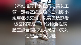 【本站推荐】超正气质美女主管ㄧ定要签约成功！公司派小媛与老板交谈，以美色诱惑老板签约完成～17分钟全程露脸三点全露同框大尺度中文对话黑丝袜高根鞋