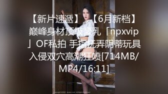 【新片速遞】✨【6月新档】巅峰身材顶级豪乳「npxvip」OF私拍 手指抚弄阴蒂玩具入侵双穴高潮狂喷[714MB/MP4/16:11]