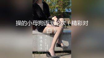 操的小母狗语无伦次（精彩对白）