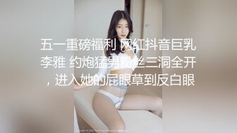 五一重磅福利 网红抖音巨乳李雅 约炮猛男粉丝三洞全开，进入她的屁眼草到反白眼