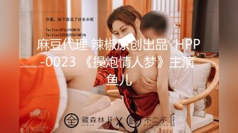 麻豆代理 辣椒原创出品  HPP-0023 《操炮情人梦》主演 鱼儿