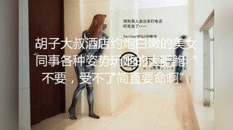 胡子大叔酒店约炮白嫩的美女同事各种姿势玩她的大肥鲍“不要，受不了简直要命啊”