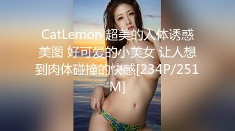 CatLemon 超美的人体诱惑美图 好可爱的小美女 让人想到肉体碰撞的快感[234P/251M]