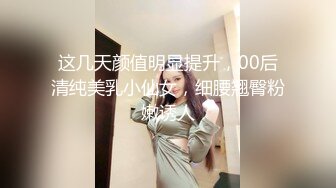 这几天颜值明显提升，00后清纯美乳小仙女，细腰翘臀粉嫩诱人