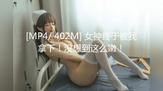 [MP4/ 402M] 女神终于被我拿下！没想到这么嫩！