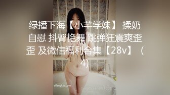 绿播下海【小芊学妹】 揉奶自慰 抖臀艳舞 跳弹狂震爽歪歪 及微信福利合集【28v】  (4)