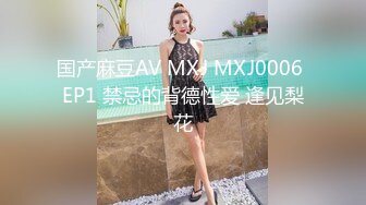 国产麻豆AV MXJ MXJ0006 EP1 禁忌的背德性爱 逢见梨花