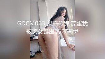 GDCM063 果冻传媒 完蛋我被美女包围了 宋南伊