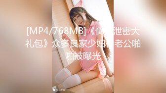 [MP4/768MB]《情侣泄密大礼包》众多良家少妇和老公啪啪被曝光