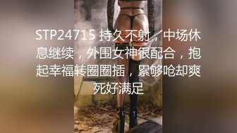 STP24715 持久不射，中场休息继续，外围女神很配合，抱起幸福转圈圈插，累够呛却爽死好满足