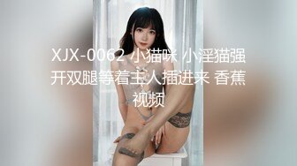 XJX-0062 小猫咪 小淫猫强开双腿等着主人插进来 香蕉视频