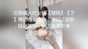 近期最火的女神【樱桃】【下】舞蹈专业出身，神似江疏影，极品美乳，小逼逼真干净，身姿曼妙迷 (5)