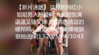 【新片速遞】 这样的网红小姐姐男人最爱啊 大长腿饱满逼逼又骚又撩，把鸡巴挑逗的硬邦邦，激情玩弄添吸噗嗤狠狠抽送操[1.52G/MP4/30:43]