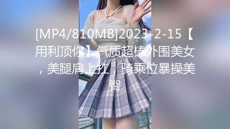 [MP4/810MB]2023-2-15【用利顶你】气质超棒外围美女，美腿肩上扛，骑乘位暴操美臀