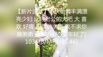 【新片速遞】小伙偷情丰满漂亮少妇 比你老公的大吧 大 喜欢 好爽 不要啦求我 我不求你臭弟弟 会撒娇心态变年轻了[103MB/MP4/01:46]