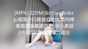 [MP4/ 229M]&nbsp;&nbsp;媚黑少妇最喜欢的大黑肉棒 看着爽操着更爽吧 娇小柔弱少妇被绑着双腿爆力输出