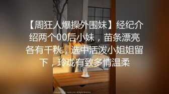 【周狂人爆操外围妹】经纪介绍两个00后小妹，苗条漂亮各有千秋，选中活泼小姐姐留下，玲珑有致多情温柔