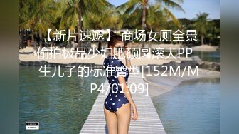 【新片速遞】 商场女厕全景偷拍极品少妇肥硕圆滚大PP⭐生儿子的标准臀型[152M/MP4/01:09]