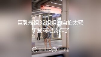 巨乳表姐32姐姐的自拍太骚了我鸡吧要炸了