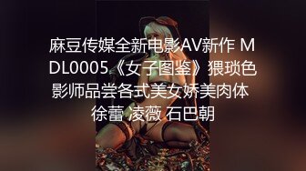 麻豆传媒全新电影AV新作 MDL0005《女子图鉴》猥琐色影师品尝各式美女娇美肉体 徐蕾 凌薇 石巴朝