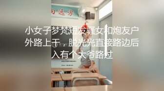 小女子梦梵短发骚女和炮友户外路上干，脱光光直接路边后入有个大爷路过