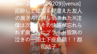 vec-209(vec00209)[venus]泥酔して部屋を間違えた友人の奥さんに押し倒された※注僕は次の日その快感が忘れられず奥さんにプライド皆無の泣きの一回土下座懇願！！郡司結子