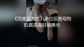 《百度云泄密》多位反差母狗的真实面目被曝光