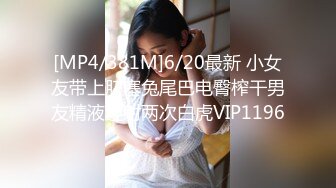 [MP4/381M]6/20最新 小女友带上肛塞兔尾巴电臀榨干男友精液连射两次白虎VIP1196