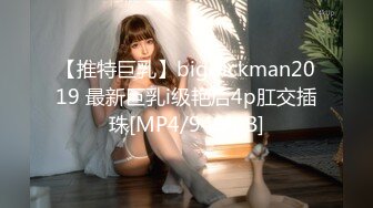 【推特巨乳】bigdickman2019 最新巨乳i级艳后4p肛交插珠[MP4/949MB]