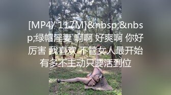 [MP4/ 117M]&nbsp;&nbsp;绿帽淫妻 啊啊 好爽啊 你好厉害 我喜欢 不管女人最开始有多不主动只要活到位