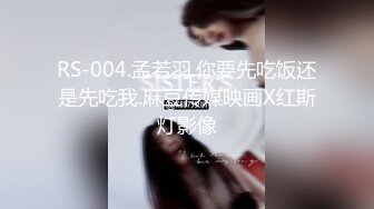 RS-004.孟若羽.你要先吃饭还是先吃我.麻豆传媒映画X红斯灯影像