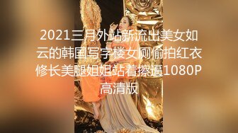 2021三月外站新流出美女如云的韩国写字楼女厕偷拍红衣修长美腿姐姐站着擦逼1080P高清版