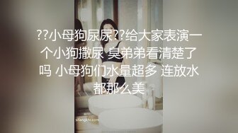 ??小母狗尿尿??给大家表演一个小狗撒尿 臭弟弟看清楚了吗 小母狗们水量超多 连放水都那么美