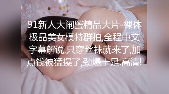 91新人大闸蟹精品大片-裸体极品美女模特群拍,全程中文字幕解说,只穿丝袜就来了,加点钱被猛操了,劲爆十足.高清!