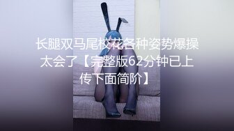 长腿双马尾校花各种姿势爆操太会了【完整版62分钟已上传下面简阶】