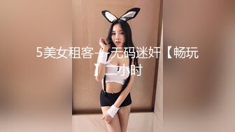 5美女租客---无码迷奸【畅玩】二小时