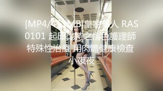 [MP4/451MB]皇家華人 RAS0101 起邱比特之情色護理師 特殊性治療 用肉體健康檢查 小夜夜