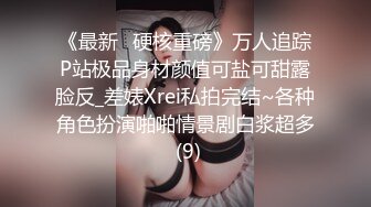 《最新✅硬核重磅》万人追踪P站极品身材颜值可盐可甜露脸反_差婊Xrei私拍完结~各种角色扮演啪啪情景剧白浆超多 (9)