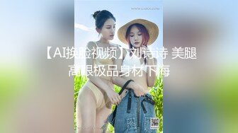 【AI换脸视频】刘诗诗 美腿高跟极品身材下海